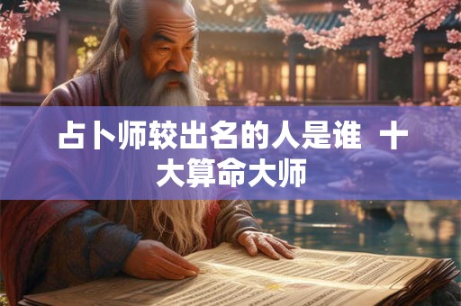 占卜师较出名的人是谁  十大算命大师