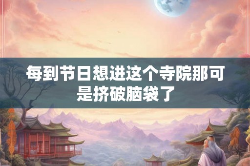 每到节日想进这个寺院那可是挤破脑袋了