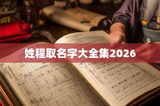 姓程取名字大全集2026 姓程取名字大全集2026