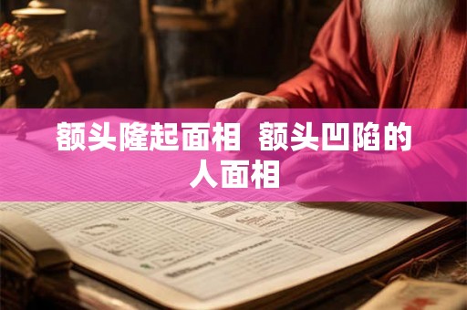 额头隆起面相  额头凹陷的人面相