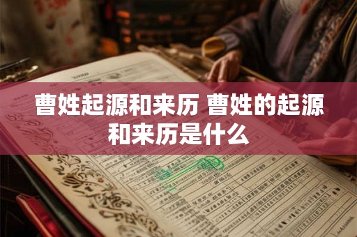 曹姓起源和来历 曹姓的起源和来历是什么 曹姓起源和来历 曹姓的起源和来历是什么