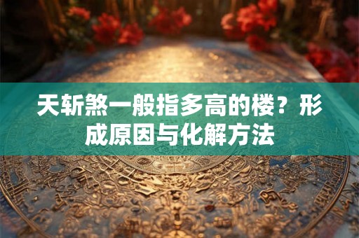 天斩煞一般指多高的楼？形成原因与化解方法