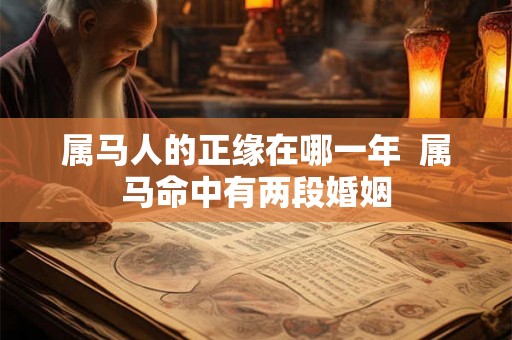 属马人的正缘在哪一年  属马命中有两段婚姻