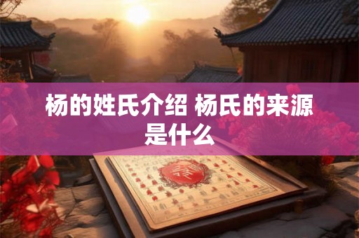 杨的姓氏介绍 杨氏的来源是什么