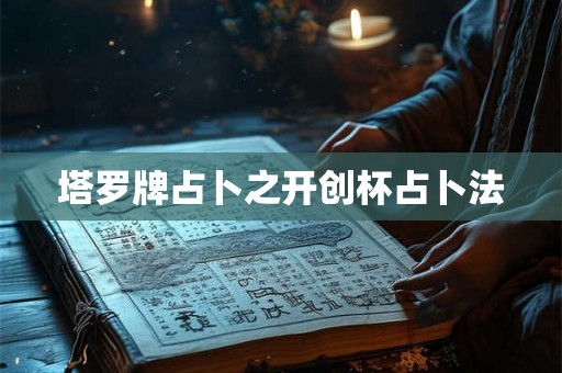 塔罗牌占卜之开创杯占卜法
