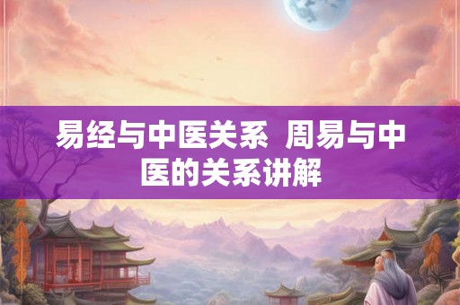 易经与中医关系  周易与中医的关系讲解