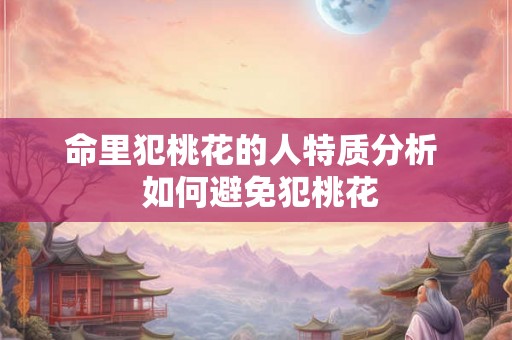命里犯桃花的人特质分析  如何避免犯桃花
