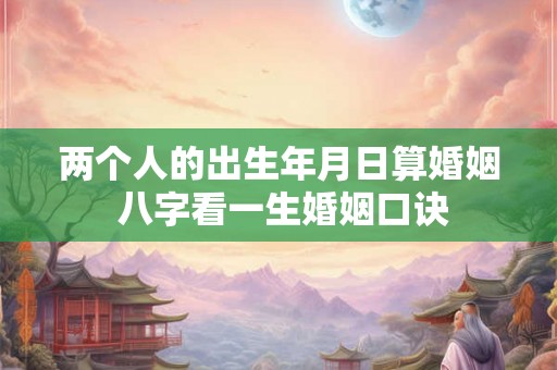 两个人的出生年月日算婚姻 八字看一生婚姻口诀