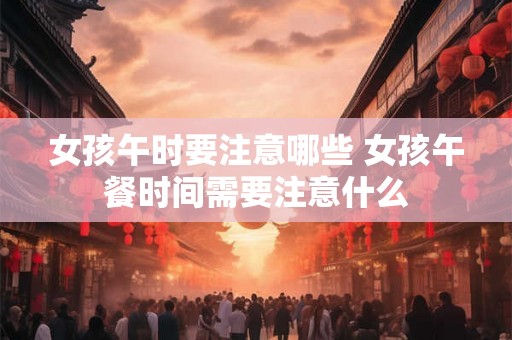 女孩午时要注意哪些 女孩午餐时间需要注意什么