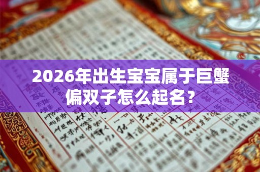 2026年出生宝宝属于巨蟹偏双子怎么起名？