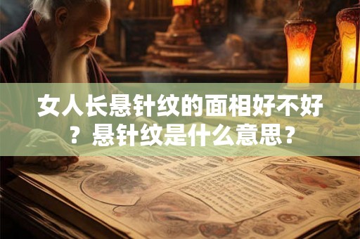 女人长悬针纹的面相好不好?悬针纹是什么意思? 女人长悬针纹的面相好不好?悬针纹是什么意思?
