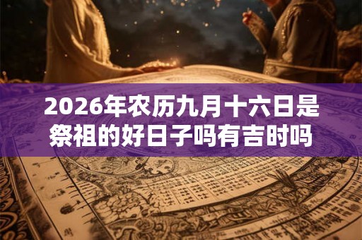 2026年农历九月十六日是祭祖的好日子吗有吉时吗