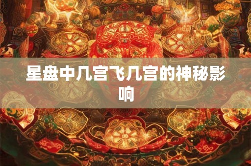 星盘中几宫飞几宫的神秘影响 星盘中几宫飞几宫的神秘影响