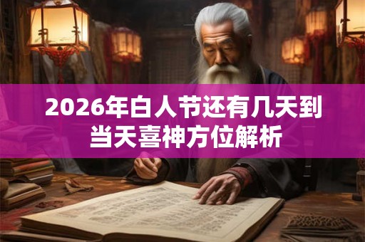 2026年白人节还有几天到 当天喜神方位解析