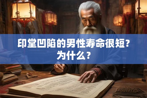 印堂凹陷的男性寿命很短?为什么? 印堂凹陷的男性寿命很短?为什么?