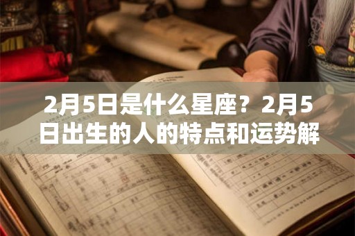 2月5日是什么星座？2月5日出生的人的特点和运势解析