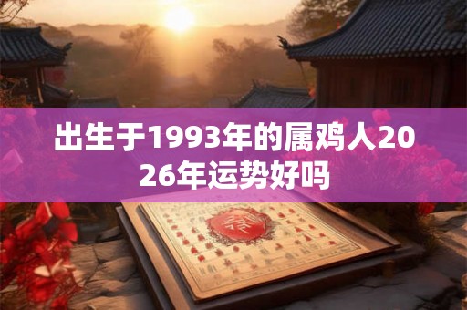 出生于1993年的属鸡人2026年运势好吗