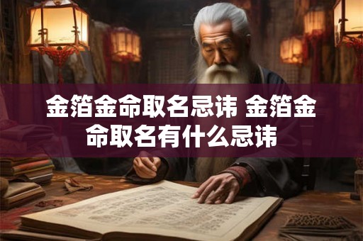 金箔金命取名忌讳 金箔金命取名有什么忌讳
