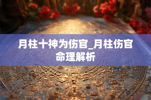 月柱十神为伤官_月柱伤官命理解析