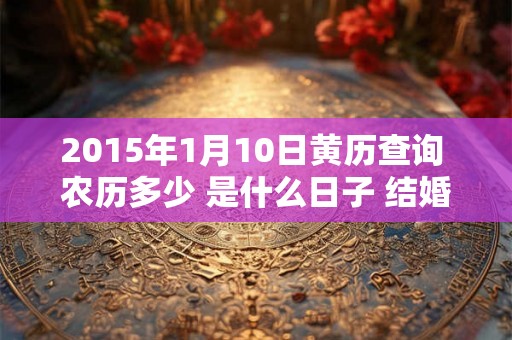 2015年1月10日黄历查询 农历多少 是什么日子 结婚吉时