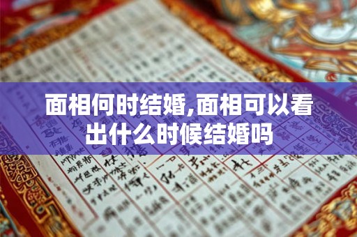 面相何时结婚,面相可以看出什么时候结婚吗 面相何时结婚,面相可以看出什么时候结婚吗