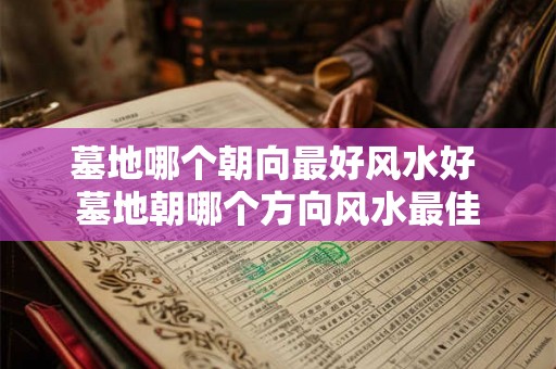 墓地哪个朝向最好风水好 墓地朝哪个方向风水最佳