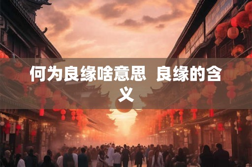 何为良缘啥意思  良缘的含义
