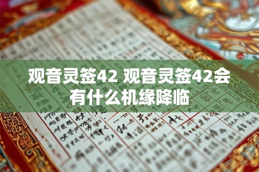 观音灵签42 观音灵签42会有什么机缘降临 观音灵签42 观音灵签42会有什么机缘降临