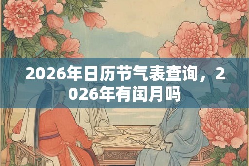 2026年日历节气表查询，2026年有闰月吗