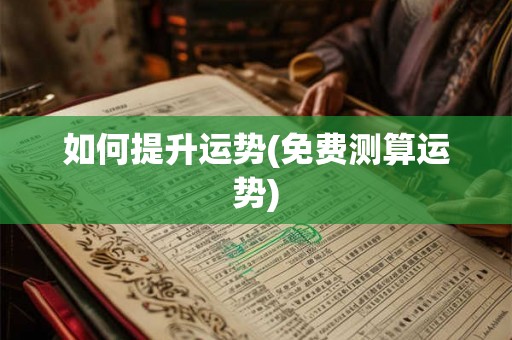 如何提升运势(免费测算运势)