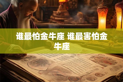谁最怕金牛座 谁最害怕金牛座
