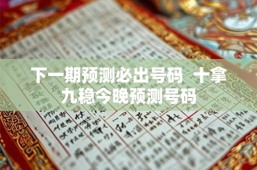 下一期预测必出号码  十拿九稳今晚预测号码