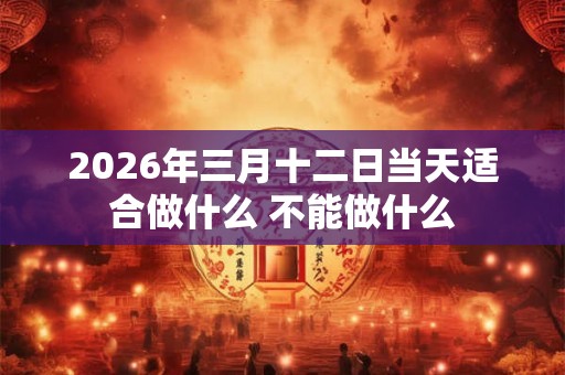 2026年三月十二日当天适合做什么 不能做什么
