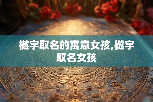 樾字取名的寓意女孩,樾字取名女孩
