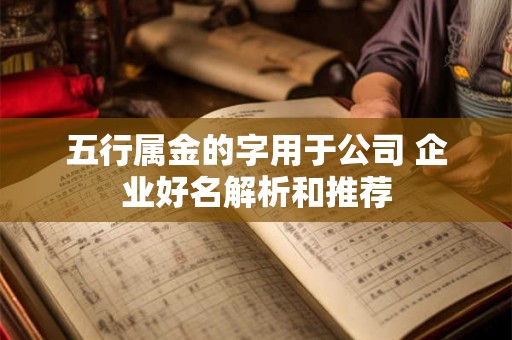 五行属金的字用于公司 企业好名解析和推荐 五行属金的字用于公司 企业好名解析和推荐