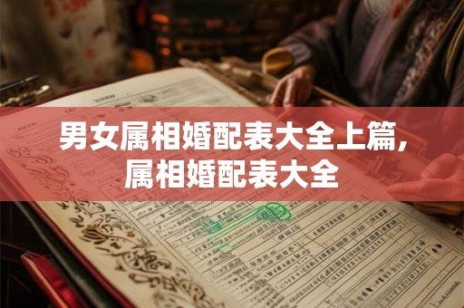 男女属相婚配表大全上篇,属相婚配表大全