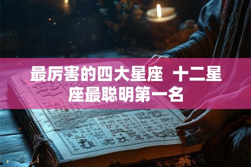 最厉害的四大星座  十二星座最聪明第一名