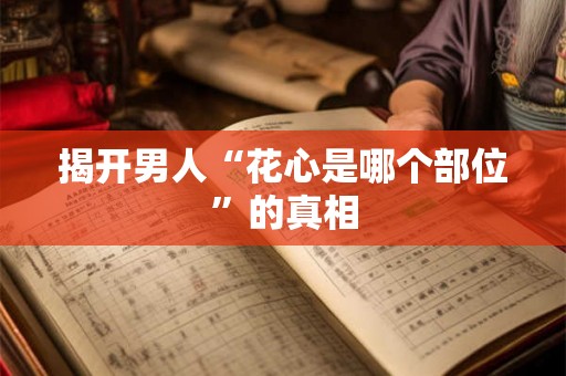 揭开男人“花心是哪个部位”的真相