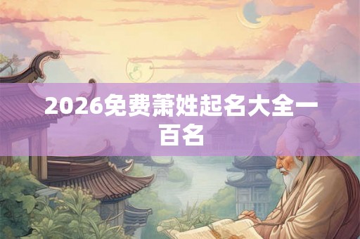 2026免费萧姓起名大全一百名 2026免费萧姓起名大全一百名