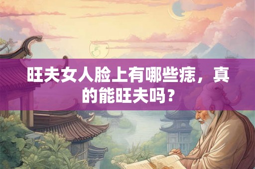 旺夫女人脸上有哪些痣，真的能旺夫吗？