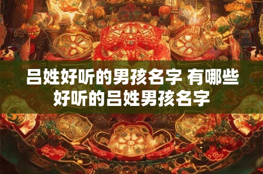 吕姓好听的男孩名字 有哪些好听的吕姓男孩名字