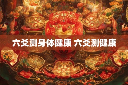 六爻测身体健康 六爻测健康 六爻测身体健康 六爻测健康