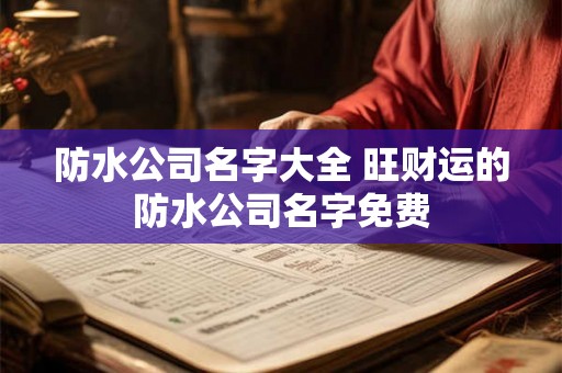 防水公司名字大全 旺财运的防水公司名字免费