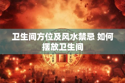 卫生间方位及风水禁忌 如何摆放卫生间