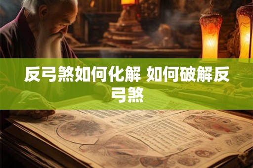 反弓煞如何化解 如何破解反弓煞