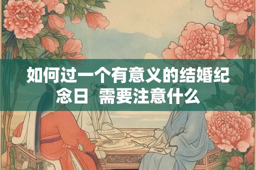 如何过一个有意义的结婚纪念日  需要注意什么