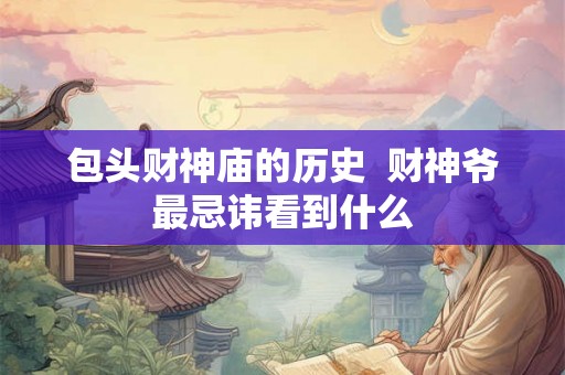包头财神庙的历史  财神爷最忌讳看到什么