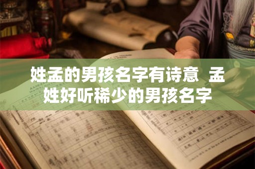 姓孟的男孩名字有诗意 孟姓好听稀少的男孩名字 姓孟的男孩名字有诗意 孟姓好听稀少的男孩名字
