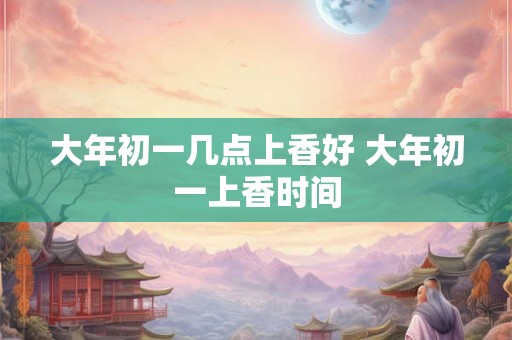 大年初一几点上香好 大年初一上香时间