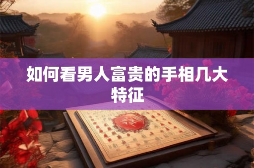 如何看男人富贵的手相几大特征